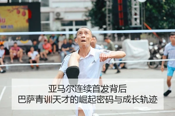 亚马尔连续首发背后 巴萨青训天才的崛起密码与成长轨迹