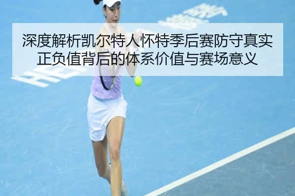 深度解析凯尔特人怀特季后赛防守真实正负值背后的体系价值与赛场意义
