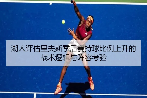 湖人评估里夫斯季后赛持球比例上升的战术逻辑与阵容考验