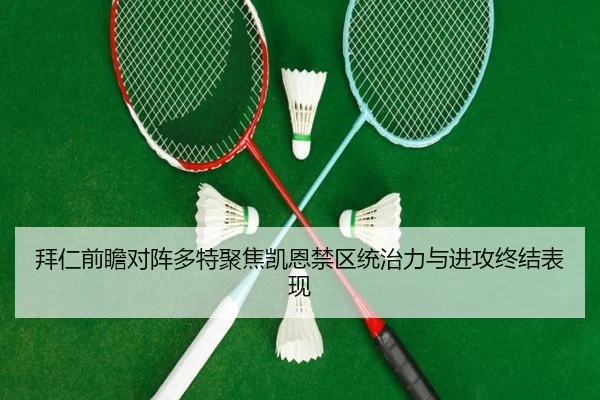 拜仁前瞻对阵多特聚焦凯恩禁区统治力与进攻终结表现