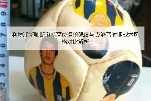 利物浦新帅斯洛特高位逼抢强度与克洛普时期战术风格对比解析